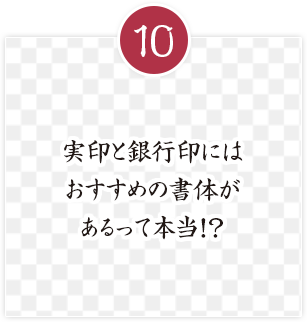 実印と銀行印には
おすすめの書体が
あるって本当！？