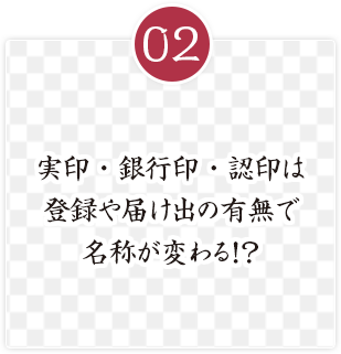 実印・銀行印・認印は
登録や届け出の有無で
名称が変わる！？