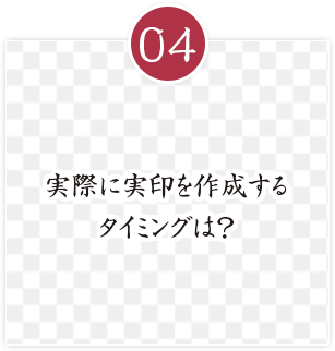 実際に実印を作成する
タイミングは？